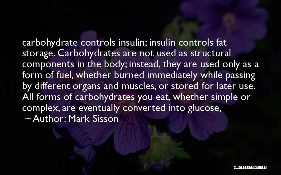 Mark Sisson Quotes: Carbohydrate Controls Insulin; Insulin Controls Fat Storage. Carbohydrates Are Not Used As Structural Components In The Body; Instead, They Are