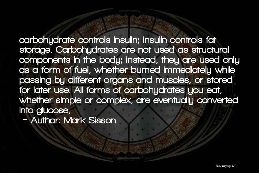 Mark Sisson Quotes: Carbohydrate Controls Insulin; Insulin Controls Fat Storage. Carbohydrates Are Not Used As Structural Components In The Body; Instead, They Are