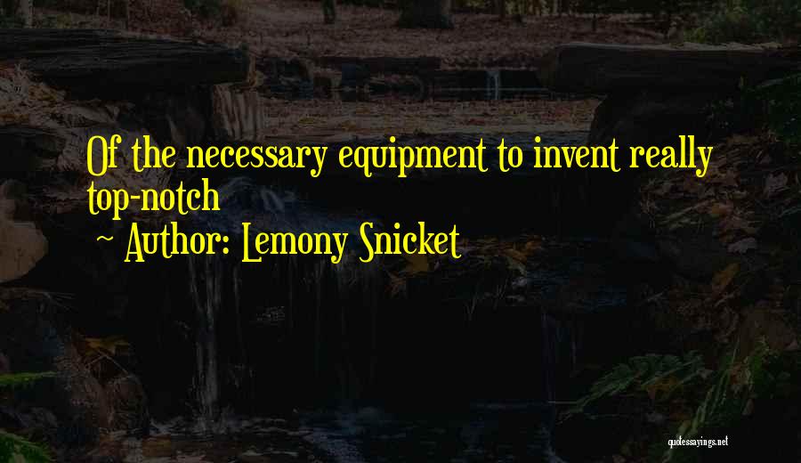 Lemony Snicket Quotes: Of The Necessary Equipment To Invent Really Top-notch