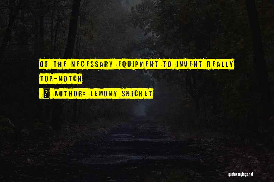 Lemony Snicket Quotes: Of The Necessary Equipment To Invent Really Top-notch