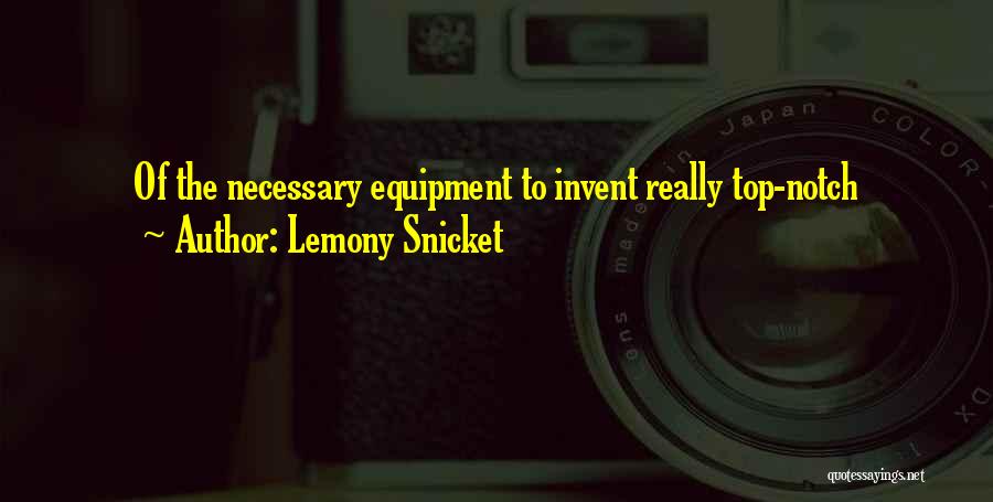 Lemony Snicket Quotes: Of The Necessary Equipment To Invent Really Top-notch