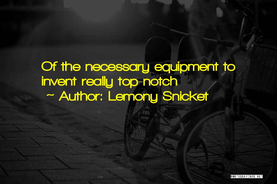 Lemony Snicket Quotes: Of The Necessary Equipment To Invent Really Top-notch