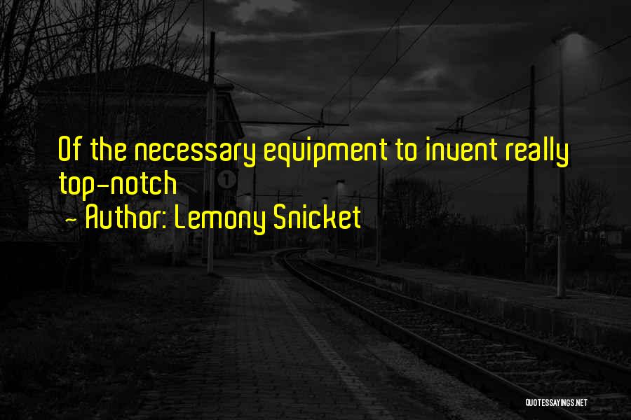 Lemony Snicket Quotes: Of The Necessary Equipment To Invent Really Top-notch