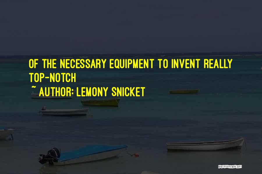 Lemony Snicket Quotes: Of The Necessary Equipment To Invent Really Top-notch