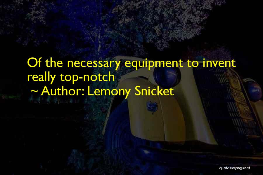 Lemony Snicket Quotes: Of The Necessary Equipment To Invent Really Top-notch