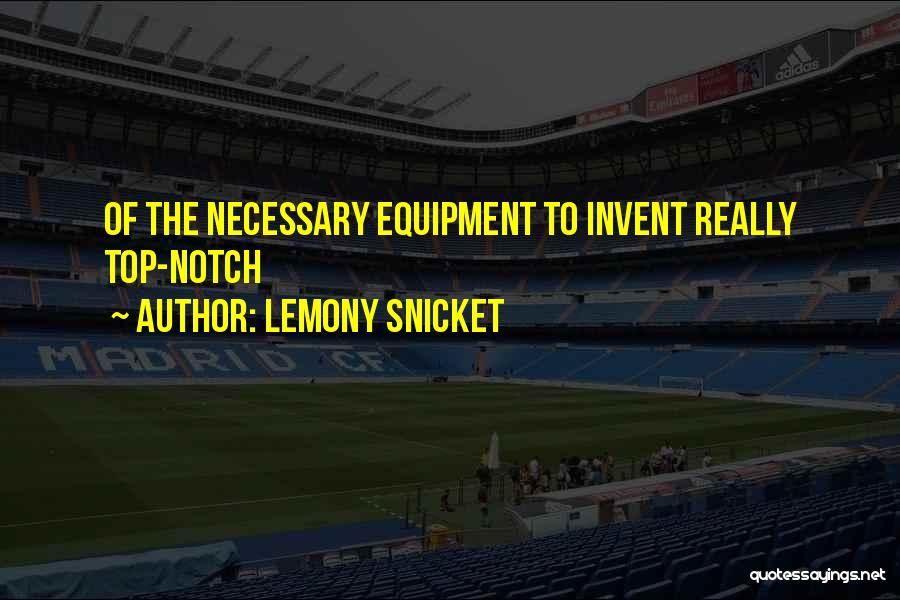 Lemony Snicket Quotes: Of The Necessary Equipment To Invent Really Top-notch