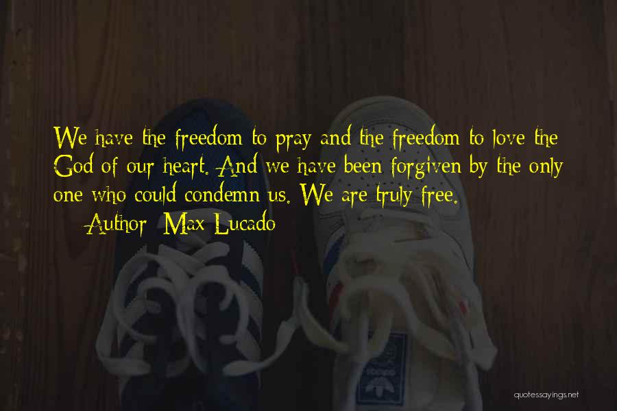 Max Lucado Quotes: We Have The Freedom To Pray And The Freedom To Love The God Of Our Heart. And We Have Been