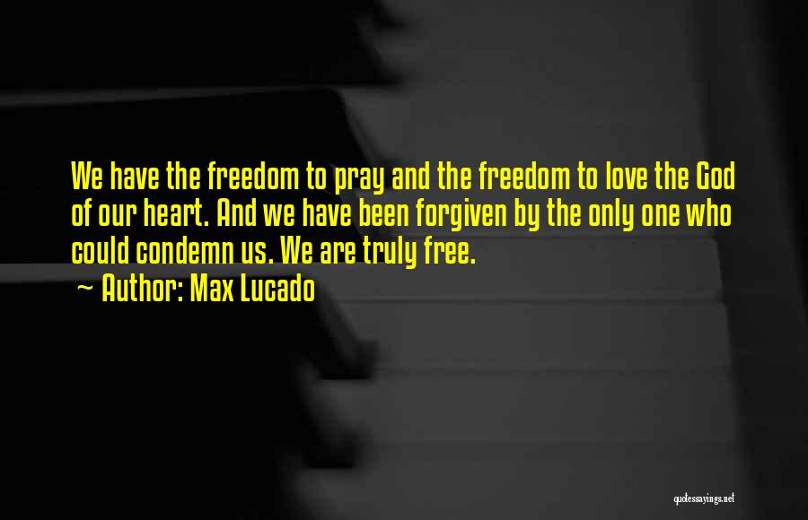 Max Lucado Quotes: We Have The Freedom To Pray And The Freedom To Love The God Of Our Heart. And We Have Been