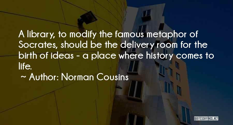 Norman Cousins Quotes: A Library, To Modify The Famous Metaphor Of Socrates, Should Be The Delivery Room For The Birth Of Ideas -