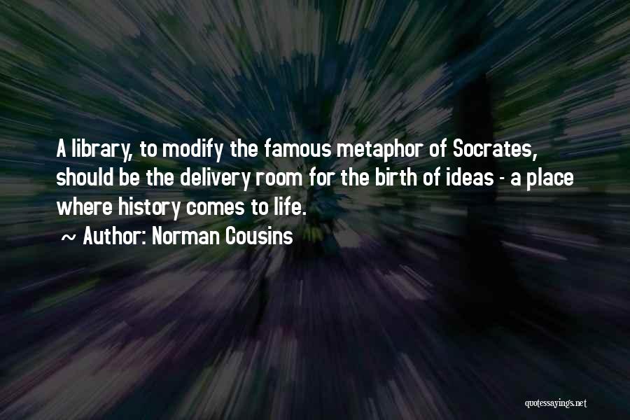 Norman Cousins Quotes: A Library, To Modify The Famous Metaphor Of Socrates, Should Be The Delivery Room For The Birth Of Ideas -