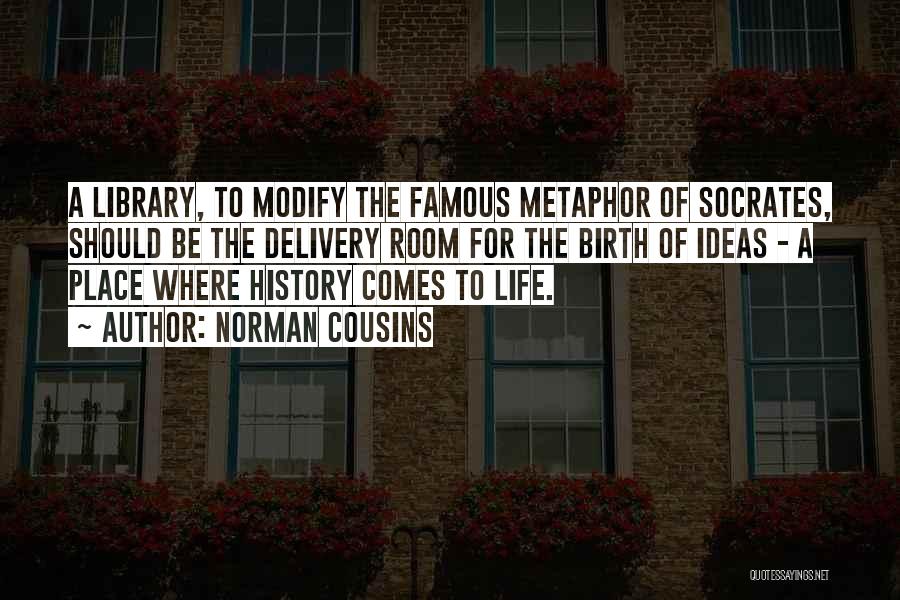 Norman Cousins Quotes: A Library, To Modify The Famous Metaphor Of Socrates, Should Be The Delivery Room For The Birth Of Ideas -