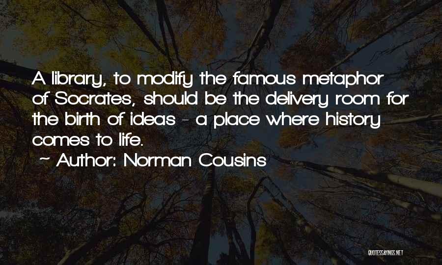 Norman Cousins Quotes: A Library, To Modify The Famous Metaphor Of Socrates, Should Be The Delivery Room For The Birth Of Ideas -