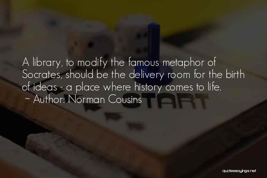 Norman Cousins Quotes: A Library, To Modify The Famous Metaphor Of Socrates, Should Be The Delivery Room For The Birth Of Ideas -