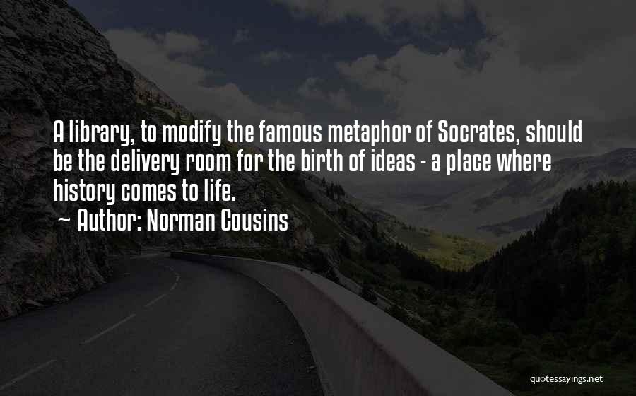 Norman Cousins Quotes: A Library, To Modify The Famous Metaphor Of Socrates, Should Be The Delivery Room For The Birth Of Ideas -