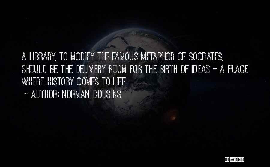 Norman Cousins Quotes: A Library, To Modify The Famous Metaphor Of Socrates, Should Be The Delivery Room For The Birth Of Ideas -