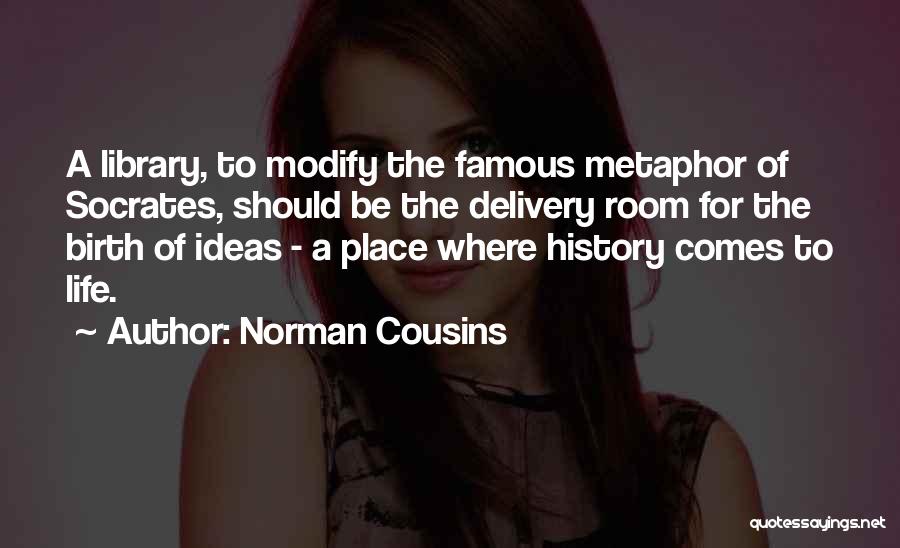 Norman Cousins Quotes: A Library, To Modify The Famous Metaphor Of Socrates, Should Be The Delivery Room For The Birth Of Ideas -