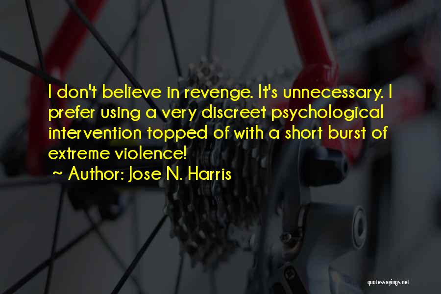 Jose N. Harris Quotes: I Don't Believe In Revenge. It's Unnecessary. I Prefer Using A Very Discreet Psychological Intervention Topped Of With A Short