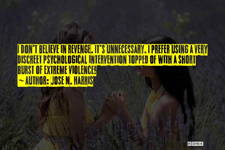 Jose N. Harris Quotes: I Don't Believe In Revenge. It's Unnecessary. I Prefer Using A Very Discreet Psychological Intervention Topped Of With A Short