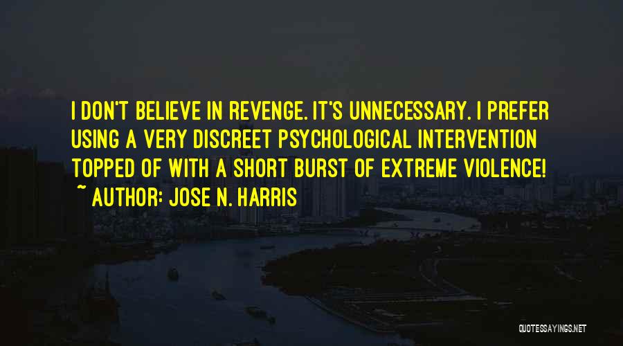 Jose N. Harris Quotes: I Don't Believe In Revenge. It's Unnecessary. I Prefer Using A Very Discreet Psychological Intervention Topped Of With A Short