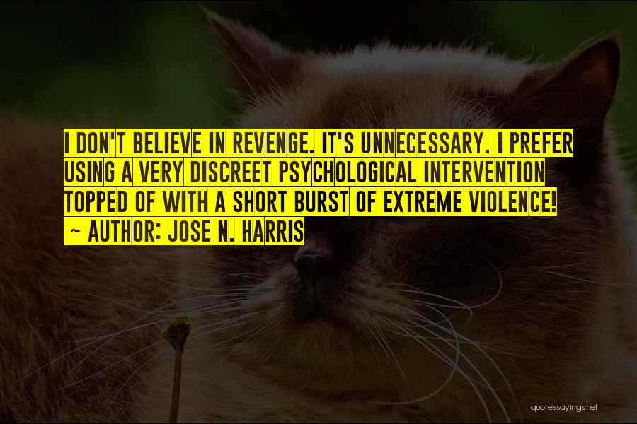 Jose N. Harris Quotes: I Don't Believe In Revenge. It's Unnecessary. I Prefer Using A Very Discreet Psychological Intervention Topped Of With A Short