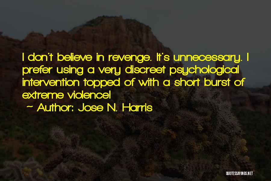 Jose N. Harris Quotes: I Don't Believe In Revenge. It's Unnecessary. I Prefer Using A Very Discreet Psychological Intervention Topped Of With A Short