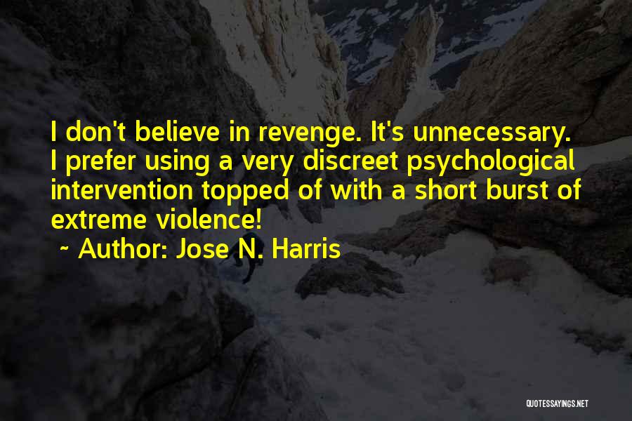 Jose N. Harris Quotes: I Don't Believe In Revenge. It's Unnecessary. I Prefer Using A Very Discreet Psychological Intervention Topped Of With A Short