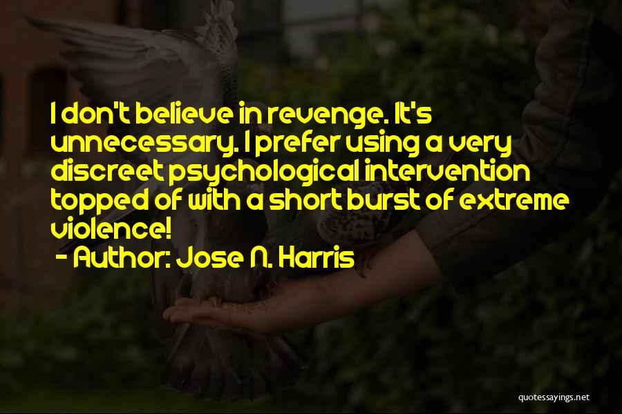 Jose N. Harris Quotes: I Don't Believe In Revenge. It's Unnecessary. I Prefer Using A Very Discreet Psychological Intervention Topped Of With A Short