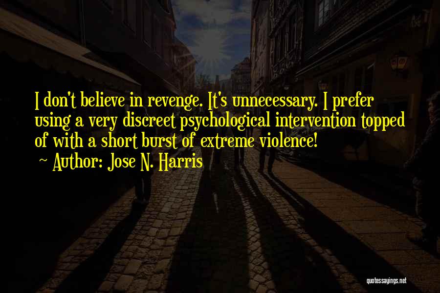 Jose N. Harris Quotes: I Don't Believe In Revenge. It's Unnecessary. I Prefer Using A Very Discreet Psychological Intervention Topped Of With A Short