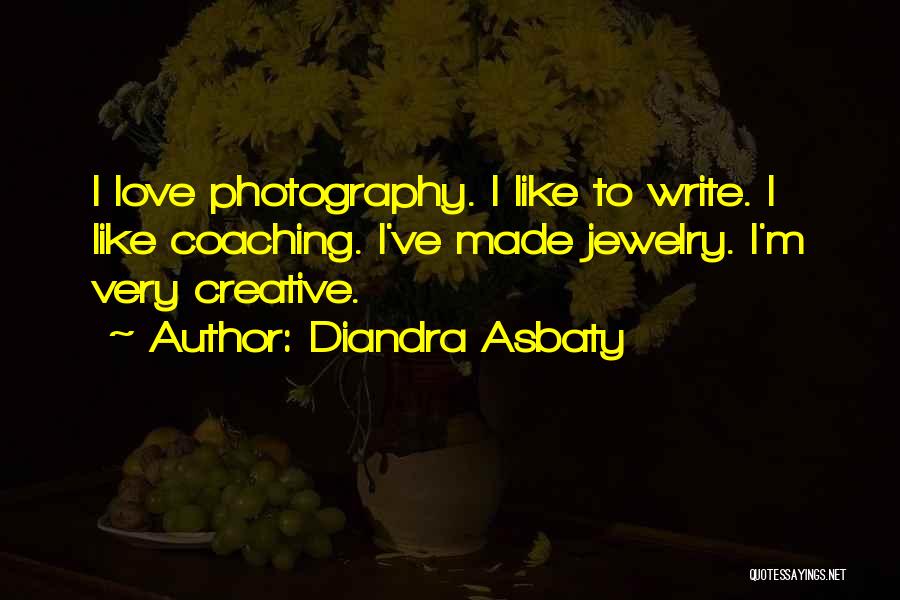 Diandra Asbaty Quotes: I Love Photography. I Like To Write. I Like Coaching. I've Made Jewelry. I'm Very Creative.