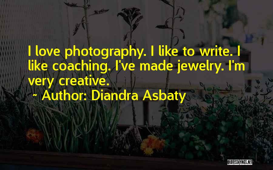 Diandra Asbaty Quotes: I Love Photography. I Like To Write. I Like Coaching. I've Made Jewelry. I'm Very Creative.