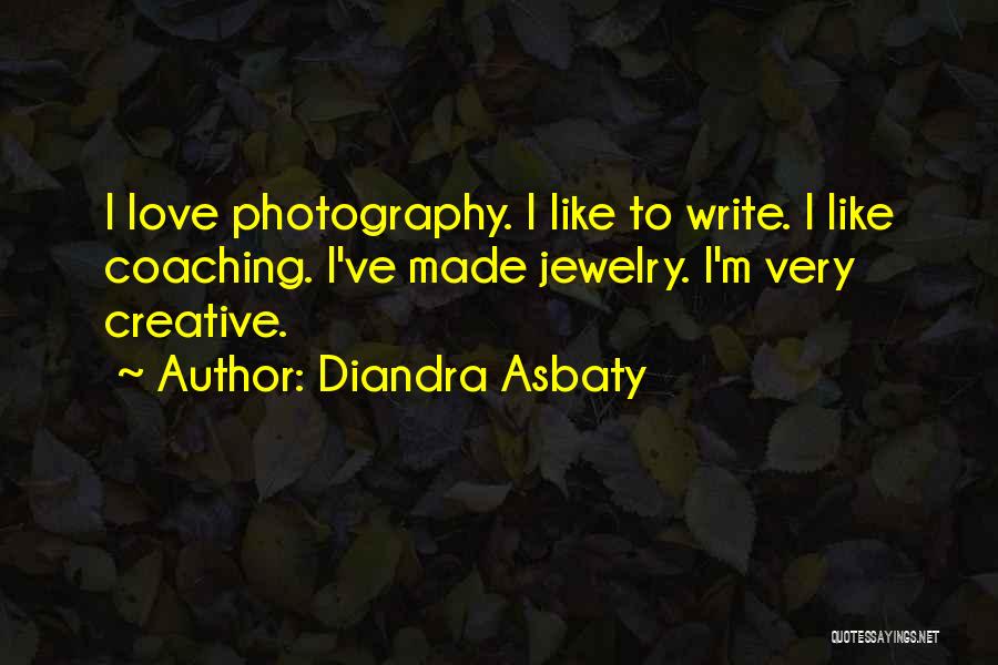 Diandra Asbaty Quotes: I Love Photography. I Like To Write. I Like Coaching. I've Made Jewelry. I'm Very Creative.