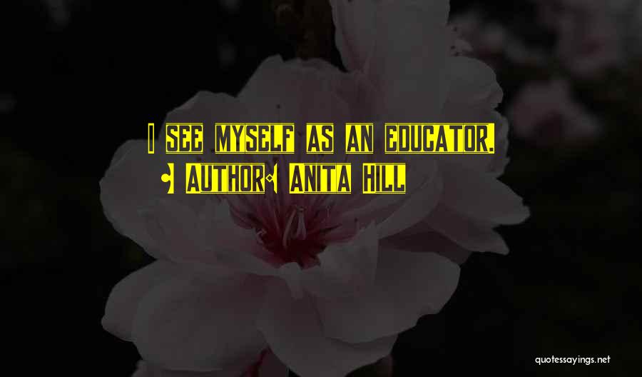 Anita Hill Quotes: I See Myself As An Educator.