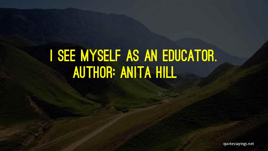 Anita Hill Quotes: I See Myself As An Educator.