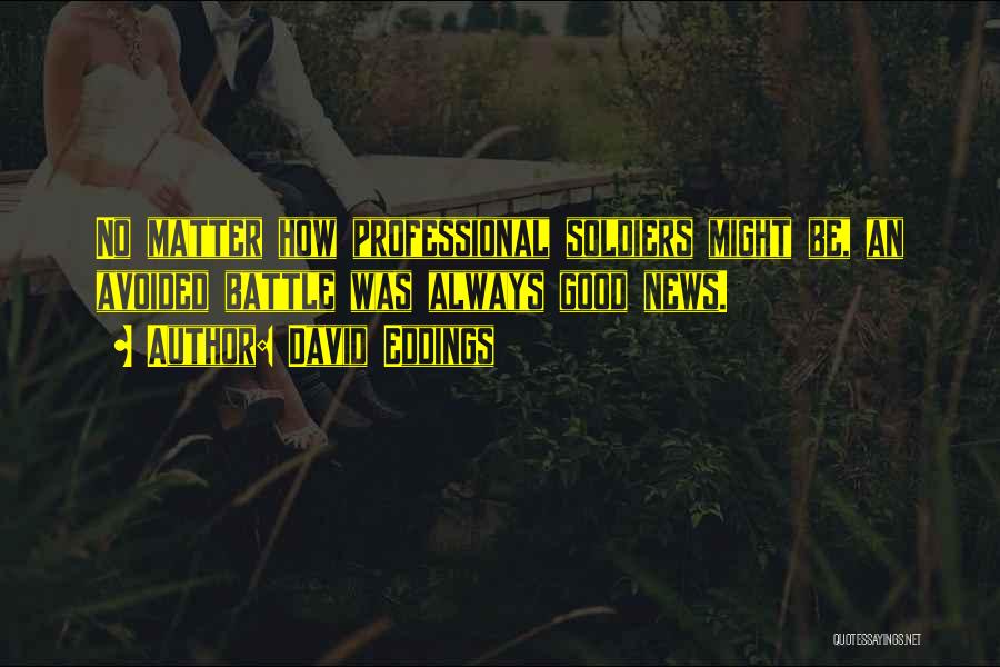 David Eddings Quotes: No Matter How Professional Soldiers Might Be, An Avoided Battle Was Always Good News.
