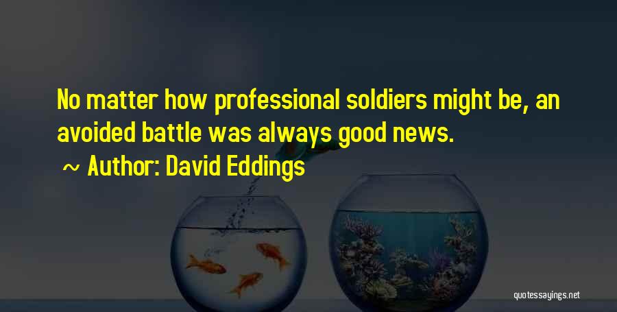 David Eddings Quotes: No Matter How Professional Soldiers Might Be, An Avoided Battle Was Always Good News.