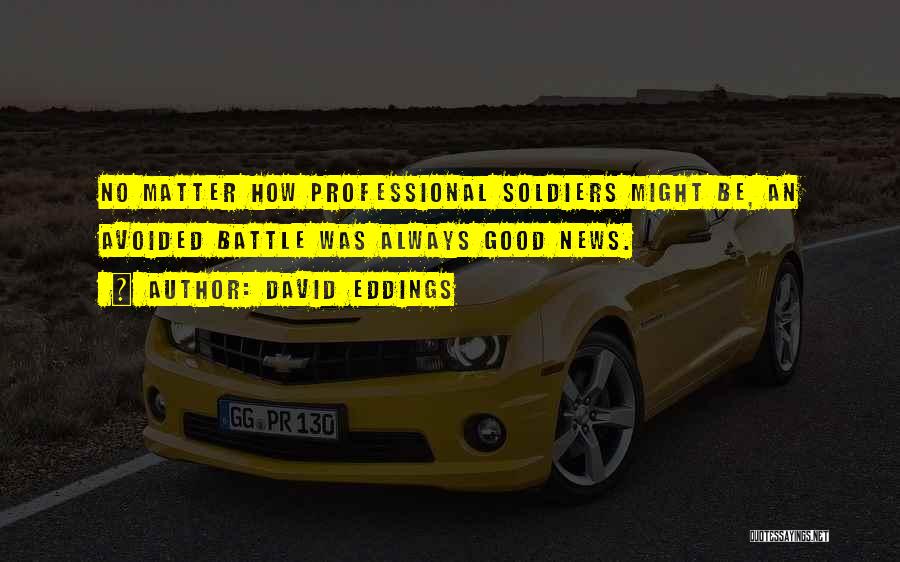 David Eddings Quotes: No Matter How Professional Soldiers Might Be, An Avoided Battle Was Always Good News.