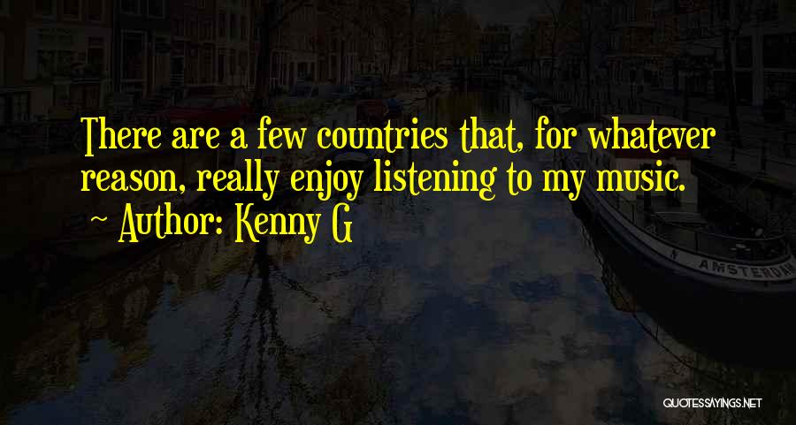 Kenny G Quotes: There Are A Few Countries That, For Whatever Reason, Really Enjoy Listening To My Music.