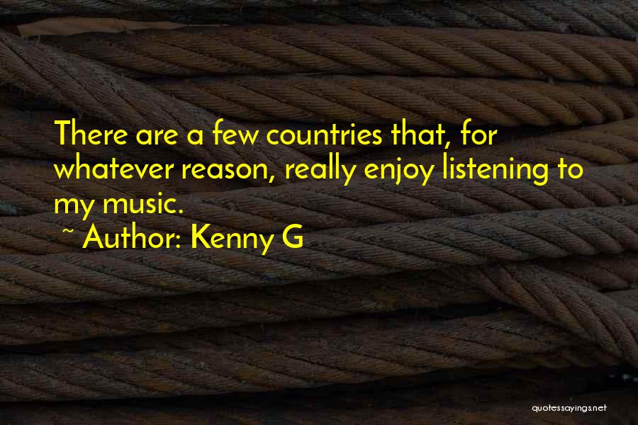 Kenny G Quotes: There Are A Few Countries That, For Whatever Reason, Really Enjoy Listening To My Music.