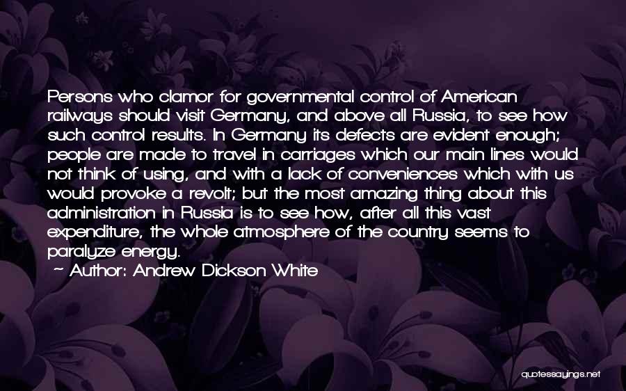 Andrew Dickson White Quotes: Persons Who Clamor For Governmental Control Of American Railways Should Visit Germany, And Above All Russia, To See How Such