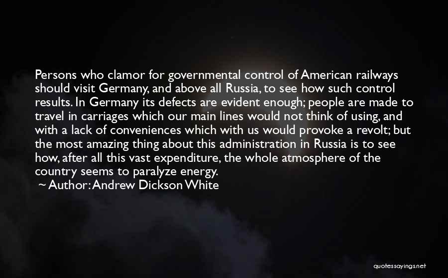 Andrew Dickson White Quotes: Persons Who Clamor For Governmental Control Of American Railways Should Visit Germany, And Above All Russia, To See How Such