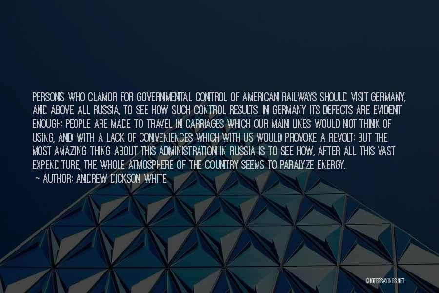 Andrew Dickson White Quotes: Persons Who Clamor For Governmental Control Of American Railways Should Visit Germany, And Above All Russia, To See How Such