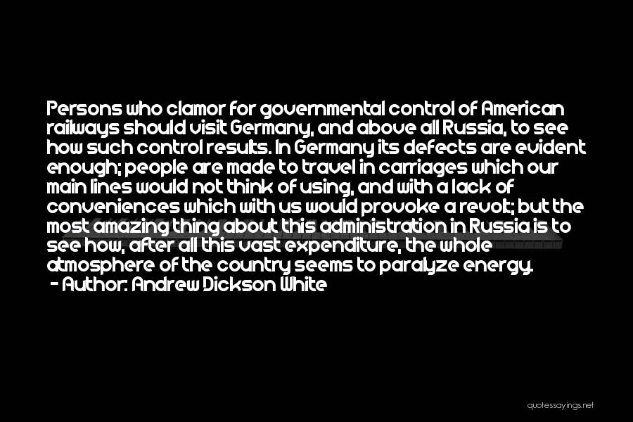 Andrew Dickson White Quotes: Persons Who Clamor For Governmental Control Of American Railways Should Visit Germany, And Above All Russia, To See How Such