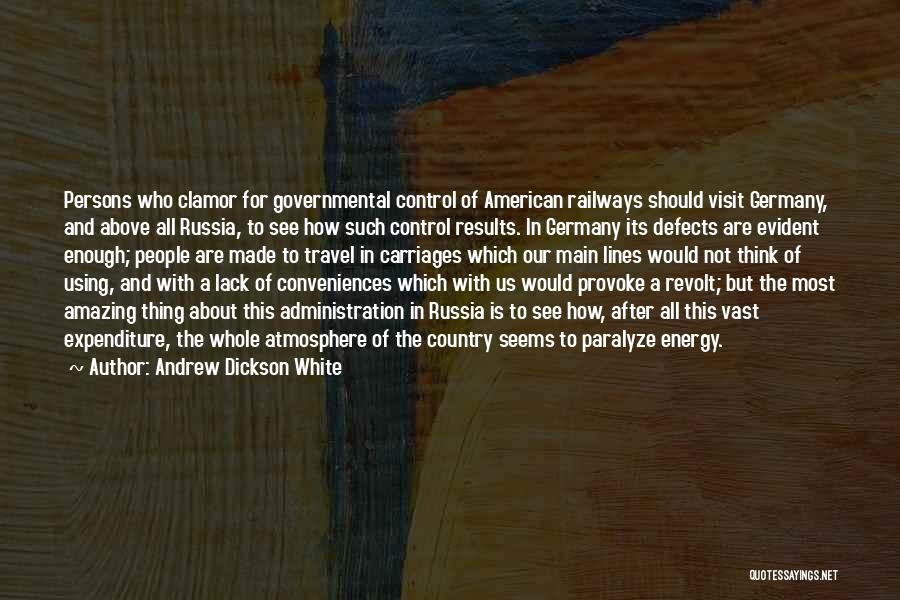 Andrew Dickson White Quotes: Persons Who Clamor For Governmental Control Of American Railways Should Visit Germany, And Above All Russia, To See How Such