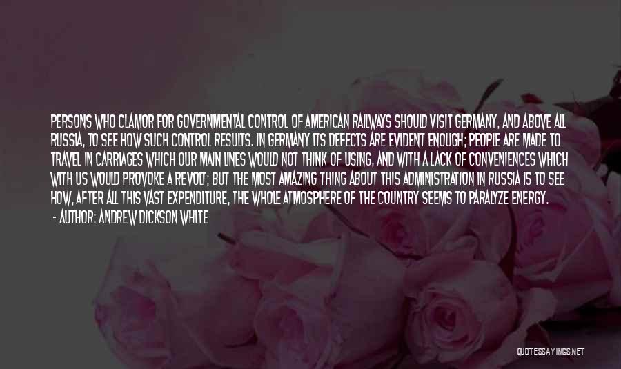 Andrew Dickson White Quotes: Persons Who Clamor For Governmental Control Of American Railways Should Visit Germany, And Above All Russia, To See How Such