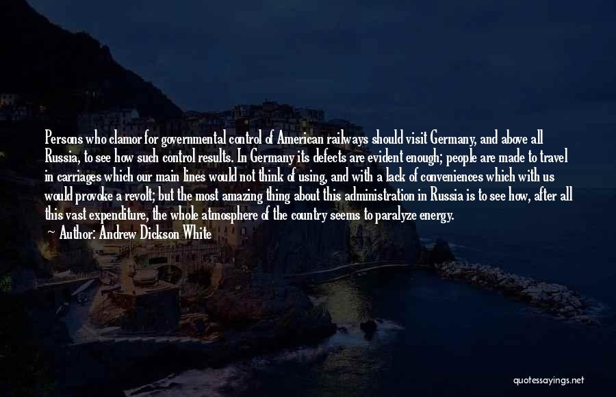 Andrew Dickson White Quotes: Persons Who Clamor For Governmental Control Of American Railways Should Visit Germany, And Above All Russia, To See How Such