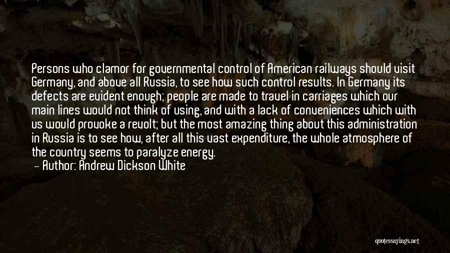 Andrew Dickson White Quotes: Persons Who Clamor For Governmental Control Of American Railways Should Visit Germany, And Above All Russia, To See How Such