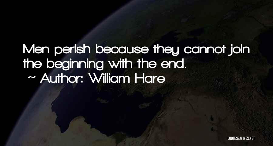 William Hare Quotes: Men Perish Because They Cannot Join The Beginning With The End.