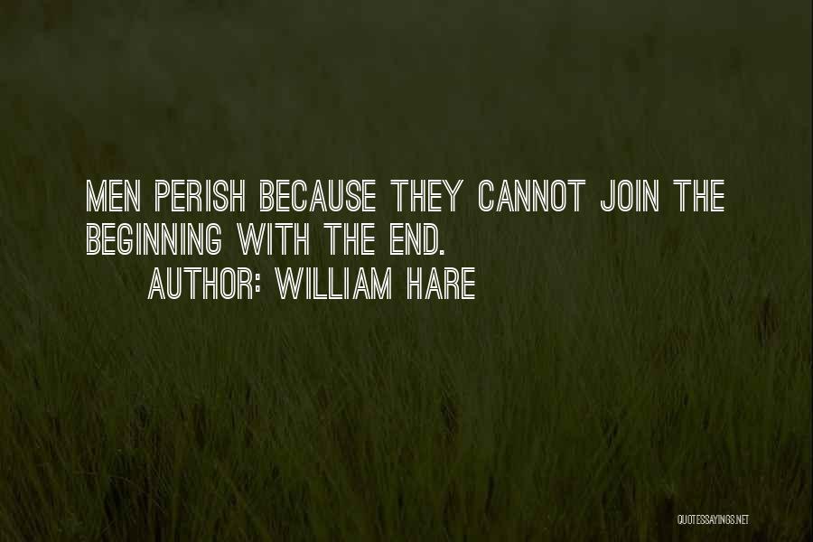 William Hare Quotes: Men Perish Because They Cannot Join The Beginning With The End.