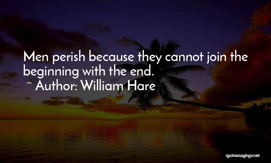 William Hare Quotes: Men Perish Because They Cannot Join The Beginning With The End.