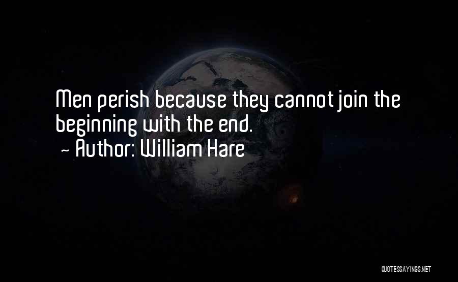 William Hare Quotes: Men Perish Because They Cannot Join The Beginning With The End.